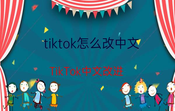 tiktok怎么改中文 TikTok中文改进